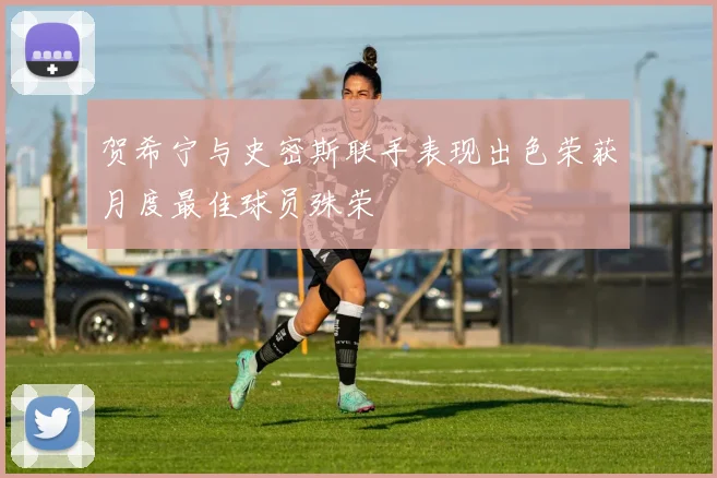 贺希宁与史密斯联手表现出色荣获月度最佳球员殊荣