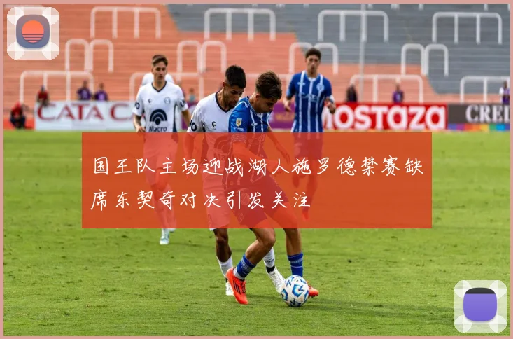 国王队主场迎战湖人施罗德禁赛缺席东契奇对决引发关注