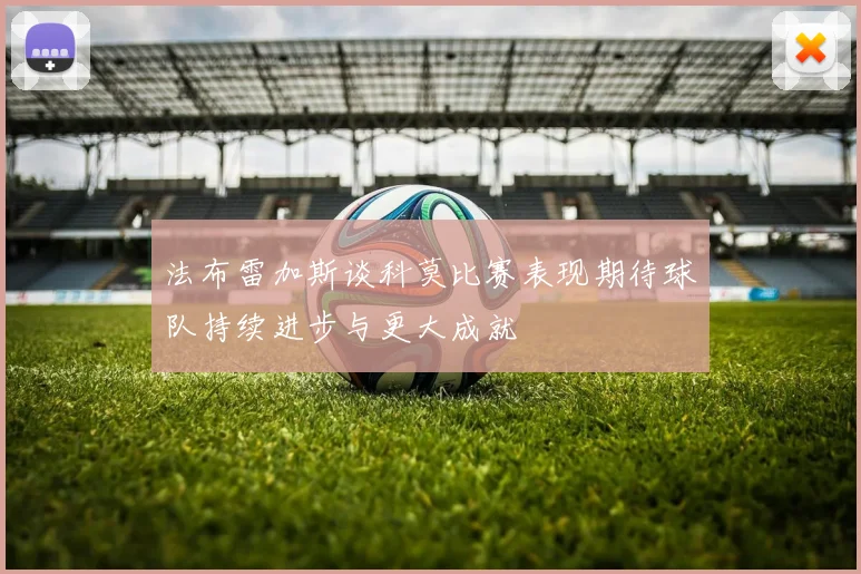 法布雷加斯谈科莫比赛表现期待球队持续进步与更大成就