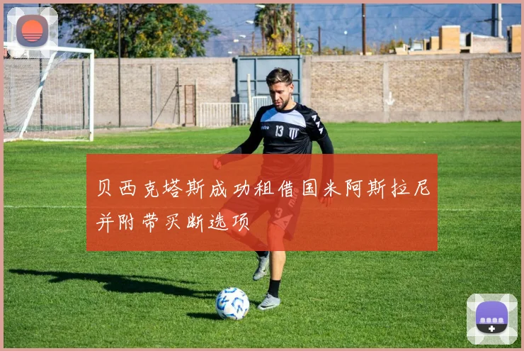 贝西克塔斯成功租借国米阿斯拉尼并附带买断选项