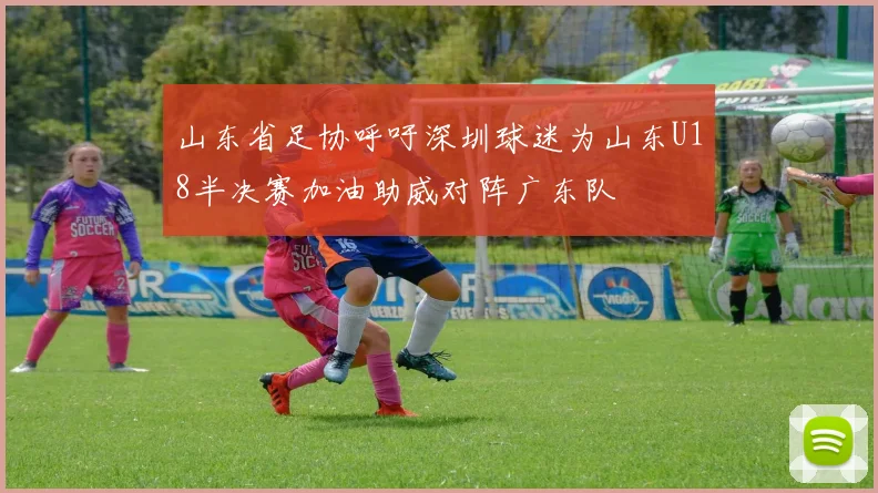 山东省足协呼吁深圳球迷为山东U18半决赛加油助威对阵广东队