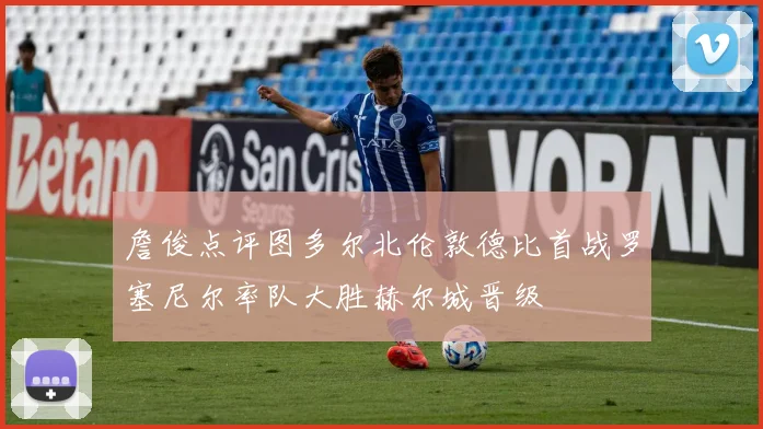 詹俊点评图多尔北伦敦德比首战罗塞尼尔率队大胜赫尔城晋级