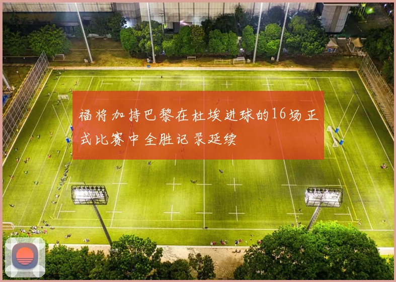 福将加持巴黎在杜埃进球的16场正式比赛中全胜记录延续