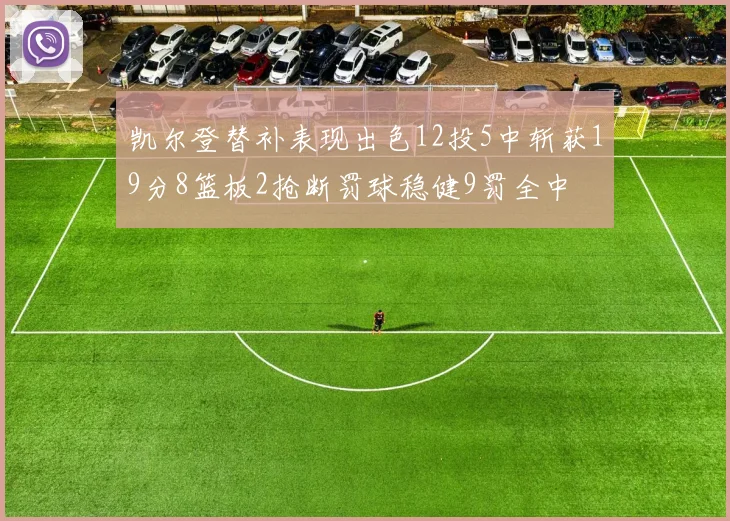 凯尔登替补表现出色12投5中斩获19分8篮板2抢断罚球稳健9罚全中