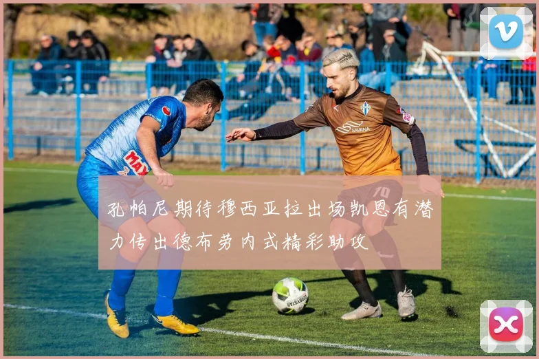 孔帕尼期待穆西亚拉出场凯恩有潜力传出德布劳内式精彩助攻