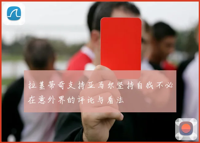拉基蒂奇支持亚马尔坚持自我不必在意外界的评论与看法