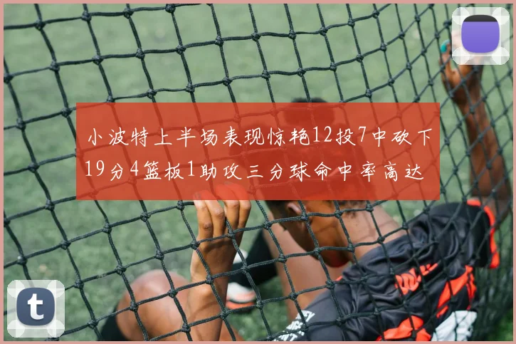 小波特上半场表现惊艳12投7中砍下19分4篮板1助攻三分球命中率高达60