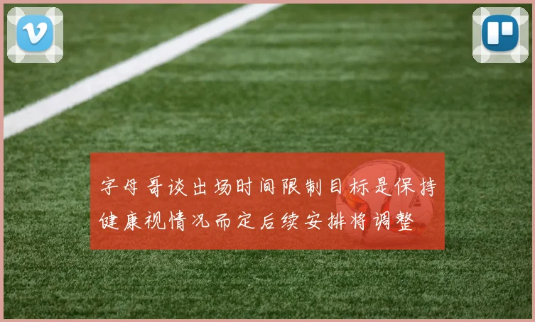 字母哥谈出场时间限制目标是保持健康视情况而定后续安排将调整