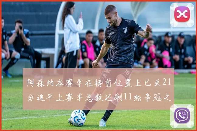 阿森纳本赛季在榜首位置上已丢21分追平上赛季总数还剩11轮争冠之路艰难