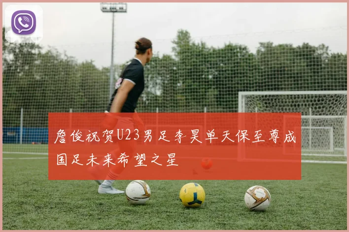 詹俊祝贺U23男足李昊单天保至尊成国足未来希望之星