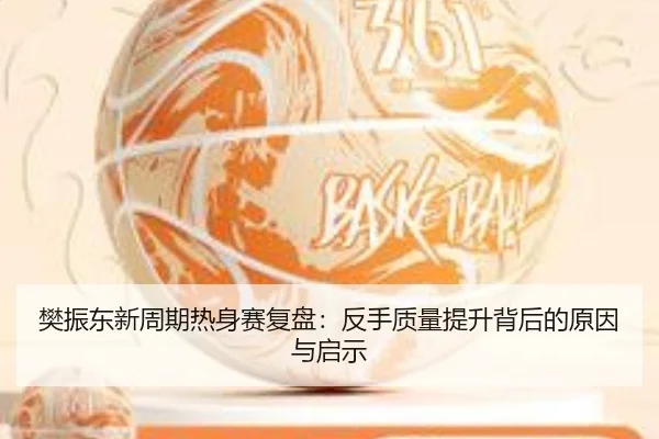 樊振东新周期热身赛复盘：反手质量提升背后的原因与启示 - kaiyun