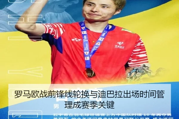 罗马欧战前锋线轮换与迪巴拉出场时间管理成赛季关键 - kaiyun