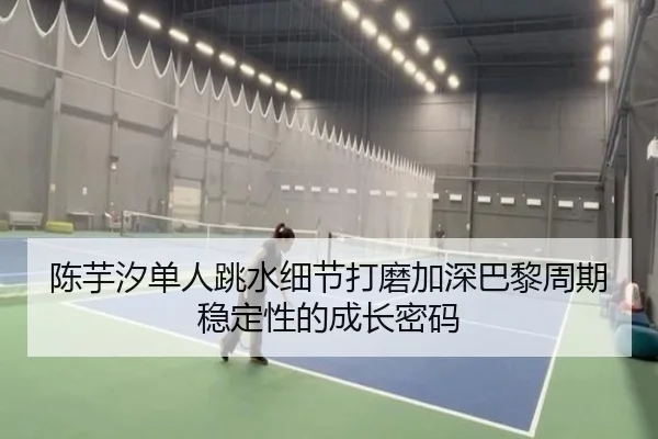 陈芋汐单人跳水细节打磨加深巴黎周期稳定性的成长密码 - kaiyun